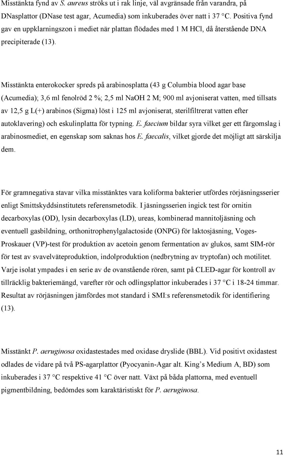 Misstänkta enterokocker spreds på arabinosplatta (43 g Columbia blood agar base (Acumedia); 3,6 ml fenolröd 2 %; 2,5 ml NaOH 2 M; 900 ml avjoniserat vatten, med tillsats av 12,5 g L(+) arabinos