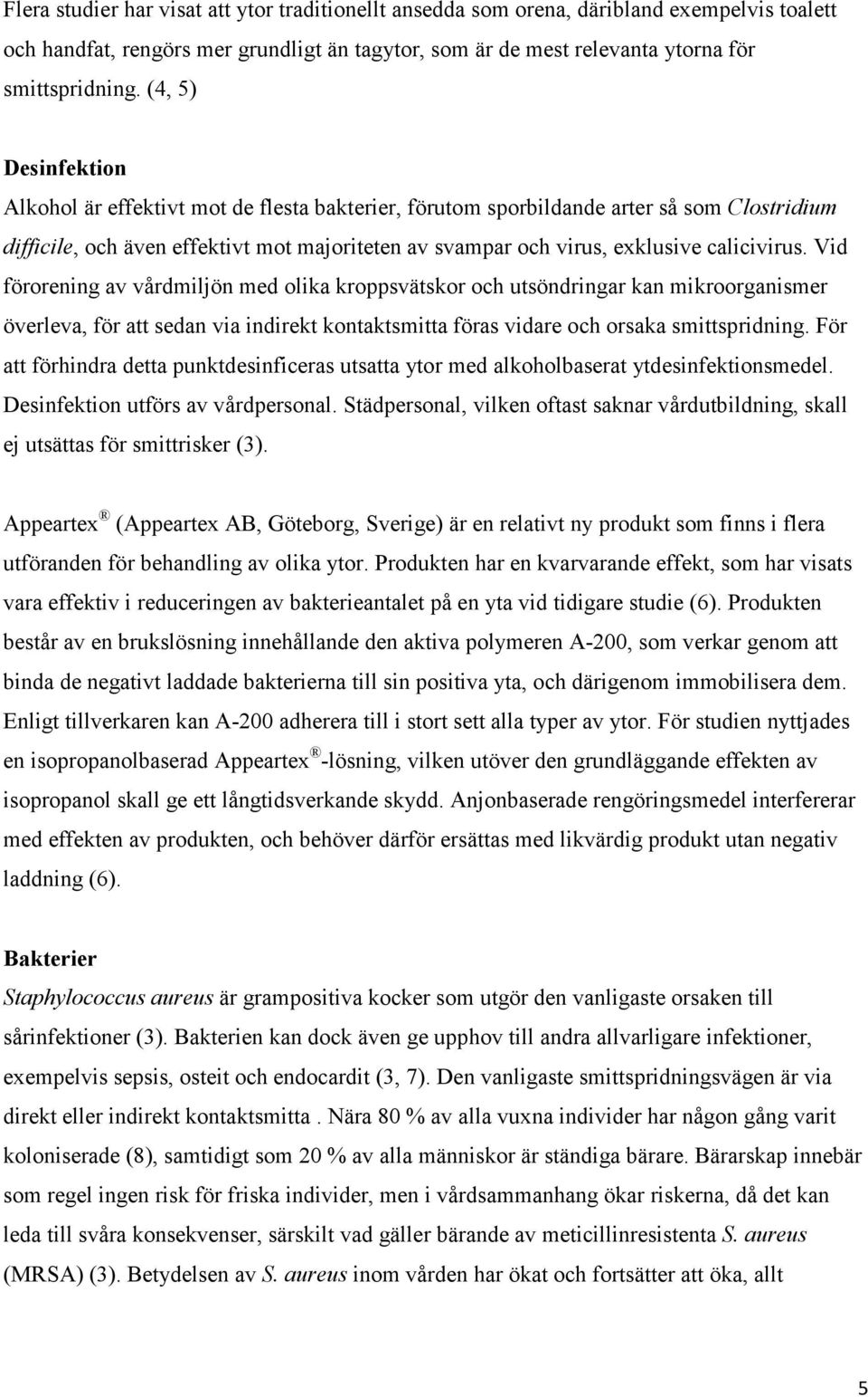 calicivirus. Vid förorening av vårdmiljön med olika kroppsvätskor och utsöndringar kan mikroorganismer överleva, för att sedan via indirekt kontaktsmitta föras vidare och orsaka smittspridning.