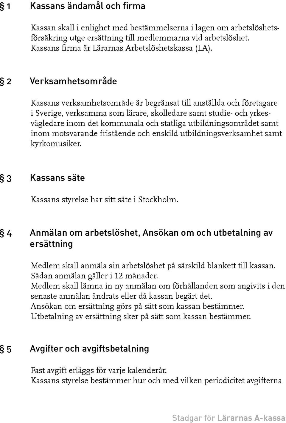 2 Verksamhetsområde Kassans verksamhetsområde är begränsat till anställda och företagare i Sverige, verksamma som lärare, skolledare samt studie- och yrkesvägledare inom det kommunala och statliga