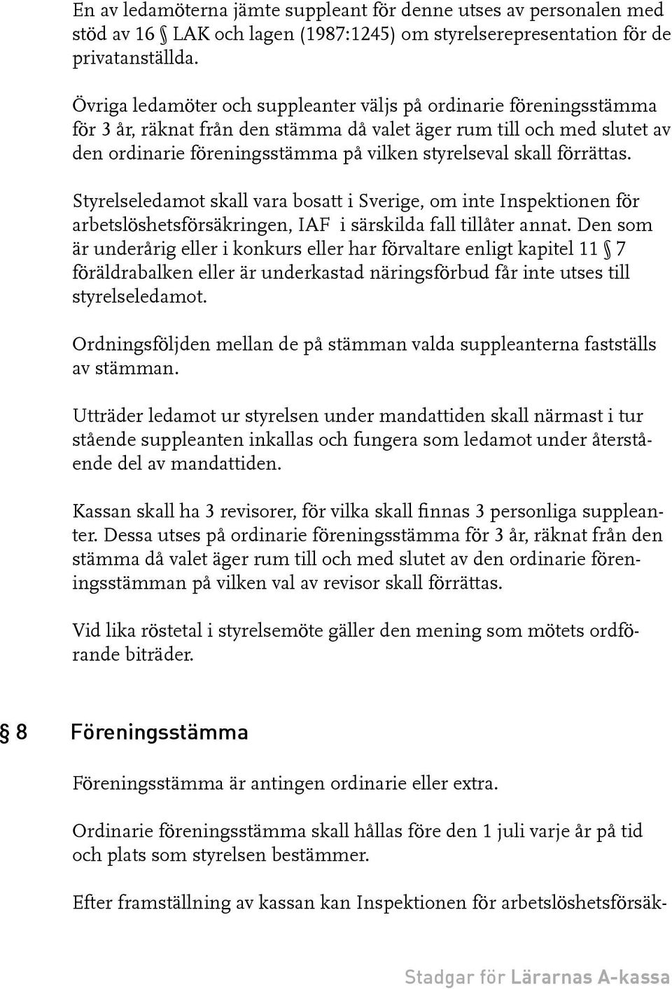 förrättas. Styrelseledamot skall vara bosatt i Sverige, om inte Inspektionen för arbetslöshetsförsäkringen, IAF i särskilda fall tillåter annat.