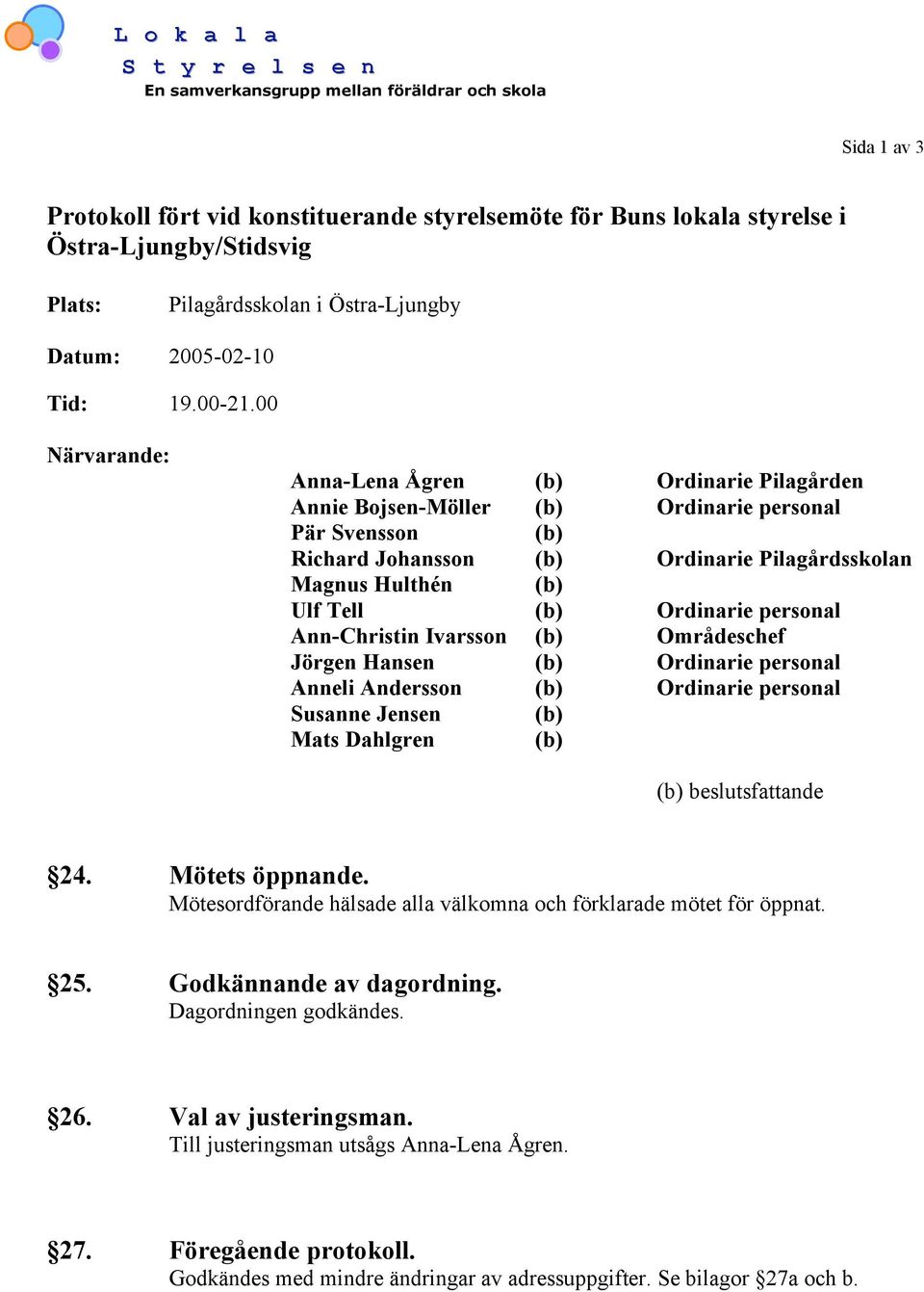 00 Närvarande: Anna-Lena Ågren (b) Ordinarie Pilagården Annie Bojsen-Möller (b) Ordinarie personal Pär Svensson (b) Richard Johansson (b) Ordinarie Pilagårdsskolan Magnus Hulthén (b) Ulf Tell (b)