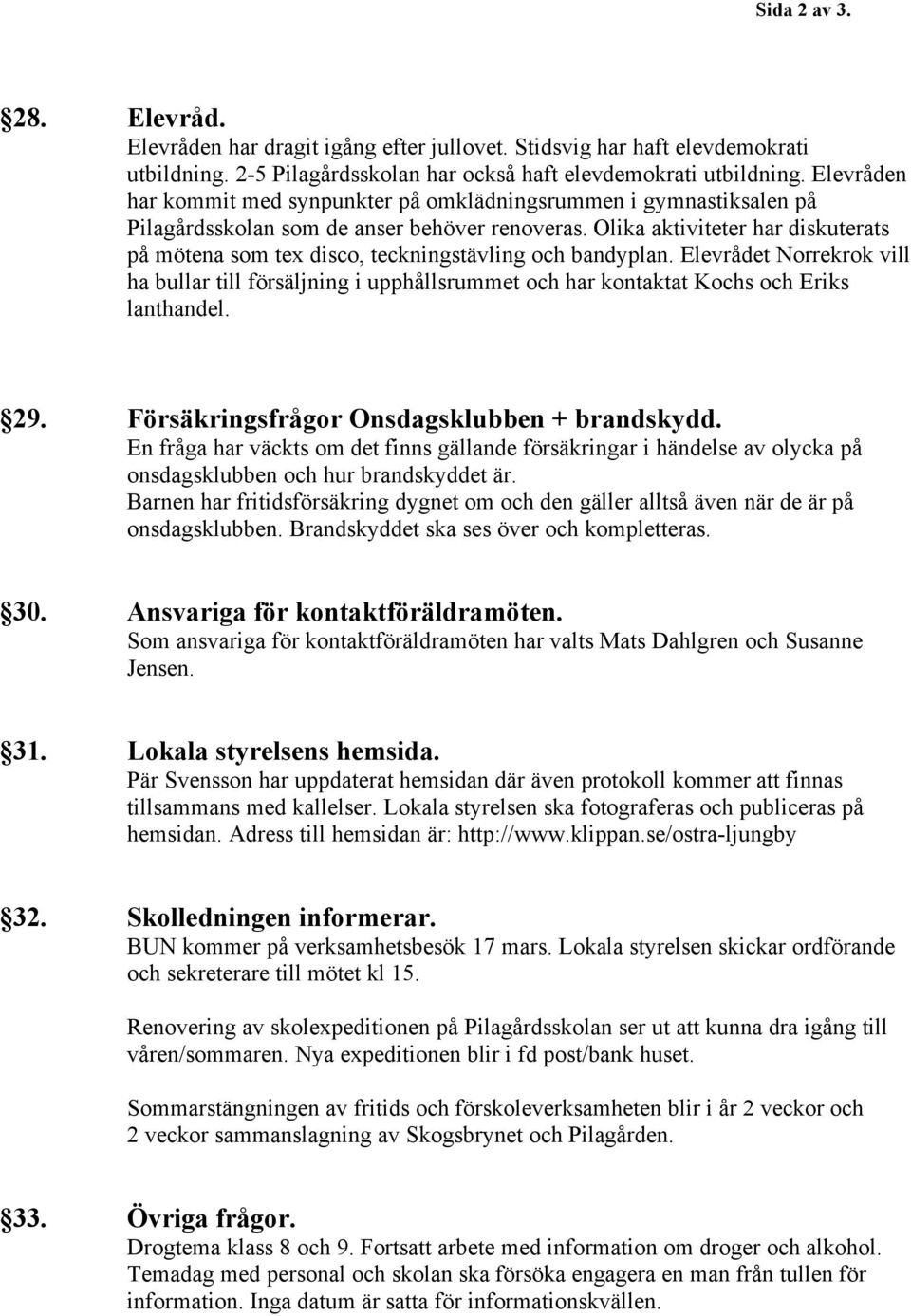 Olika aktiviteter har diskuterats på mötena som tex disco, teckningstävling och bandyplan.