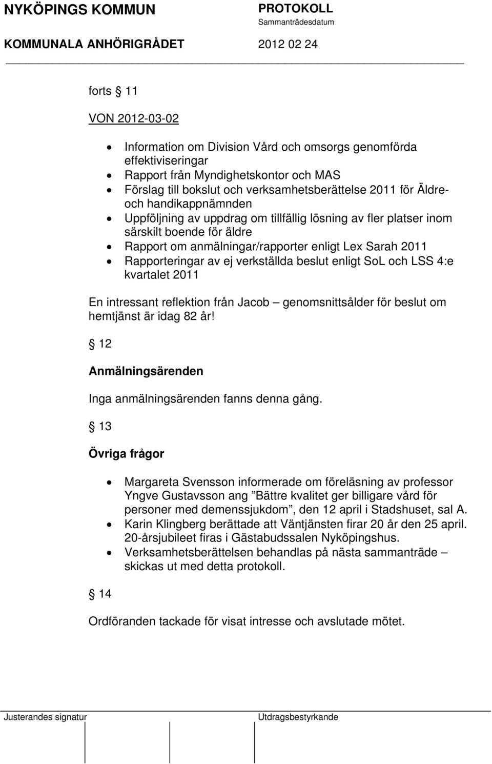 beslut enligt SoL och LSS 4:e kvartalet 2011 En intressant reflektion från Jacob genomsnittsålder för beslut om hemtjänst är idag 82 år! 12 Anmälningsärenden Inga anmälningsärenden fanns denna gång.