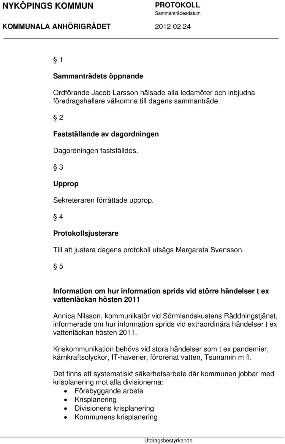 5 Information om hur information sprids vid större händelser t ex vattenläckan hösten 2011 Annica Nilsson, kommunikatör vid Sörmlandskustens Räddningstjänst, informerade om hur information sprids vid