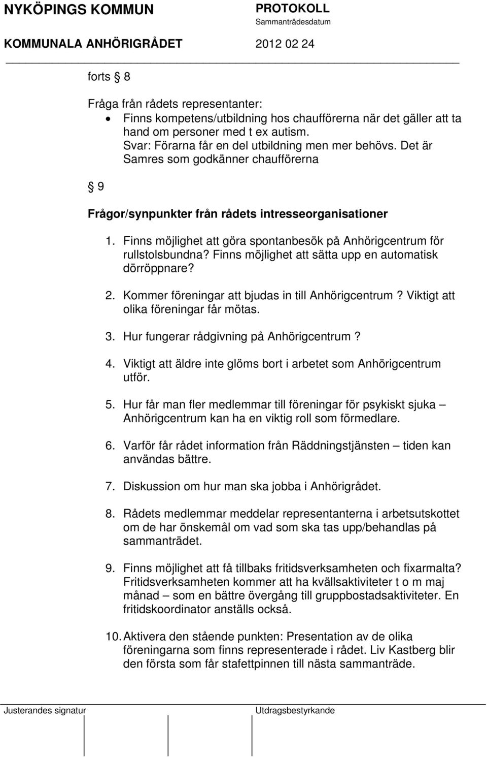 Finns möjlighet att sätta upp en automatisk dörröppnare? 2. Kommer föreningar att bjudas in till Anhörigcentrum? Viktigt att olika föreningar får mötas. 3. Hur fungerar rådgivning på Anhörigcentrum?