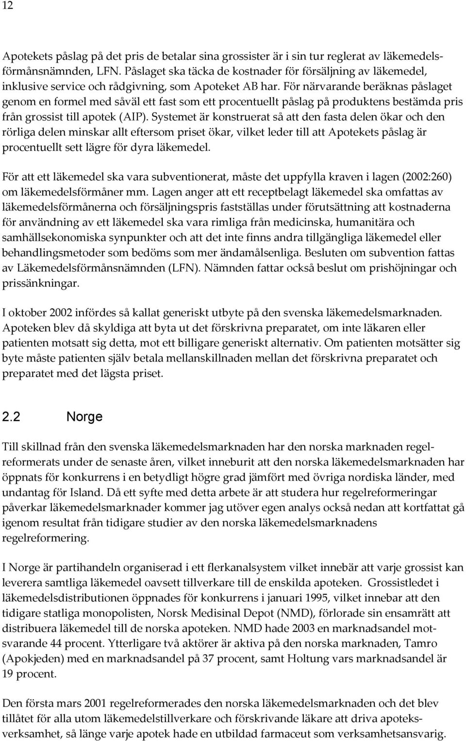 För närvarande beräknas påslaget genom en formel med såväl ett fast som ett procentuellt påslag på produktens bestämda pris från grossist till apotek (AIP).