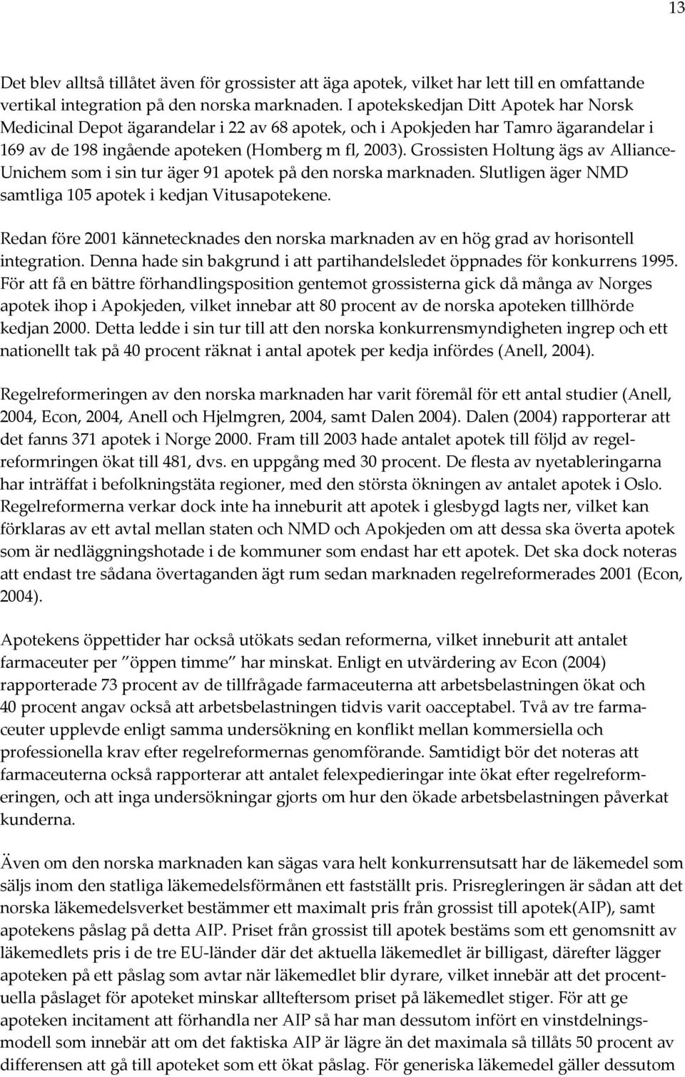 Grossisten Holtung ägs av Alliance- Unichem som i sin tur äger 91 apotek på den norska marknaden. Slutligen äger NMD samtliga 105 apotek i kedjan Vitusapotekene.