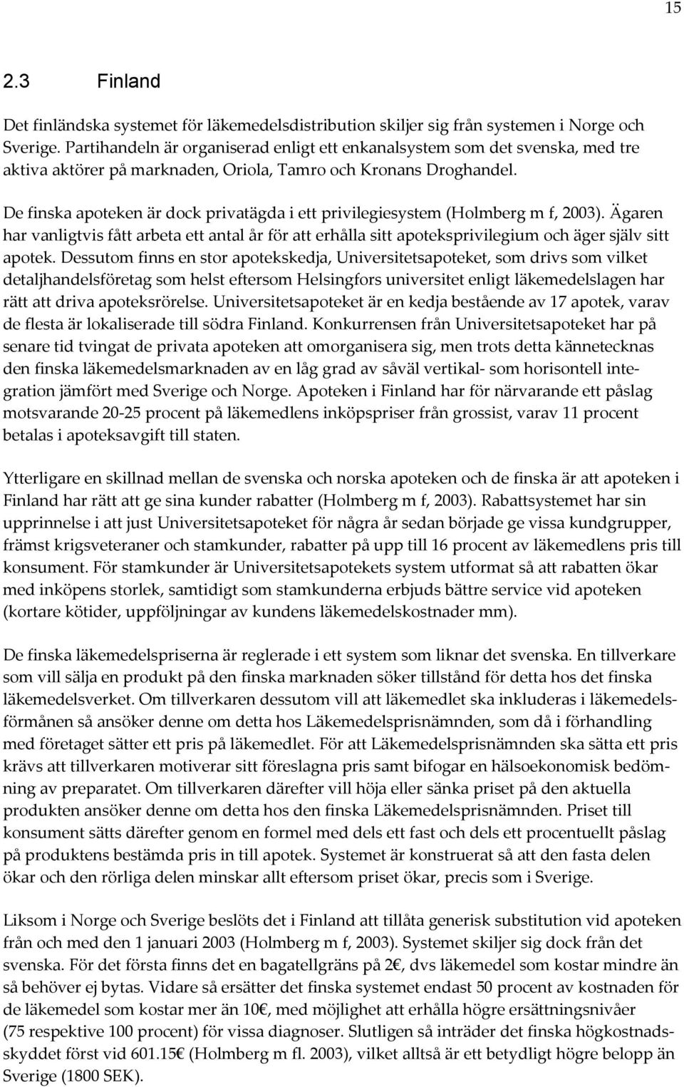 De finska apoteken är dock privatägda i ett privilegiesystem (Holmberg m f, 2003). Ägaren har vanligtvis fått arbeta ett antal år för att erhålla sitt apoteksprivilegium och äger själv sitt apotek.