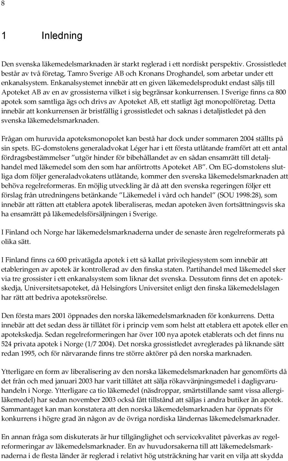 Enkanalsystemet innebär att en given läkemedelsprodukt endast säljs till Apoteket AB av en av grossisterna vilket i sig begränsar konkurrensen.