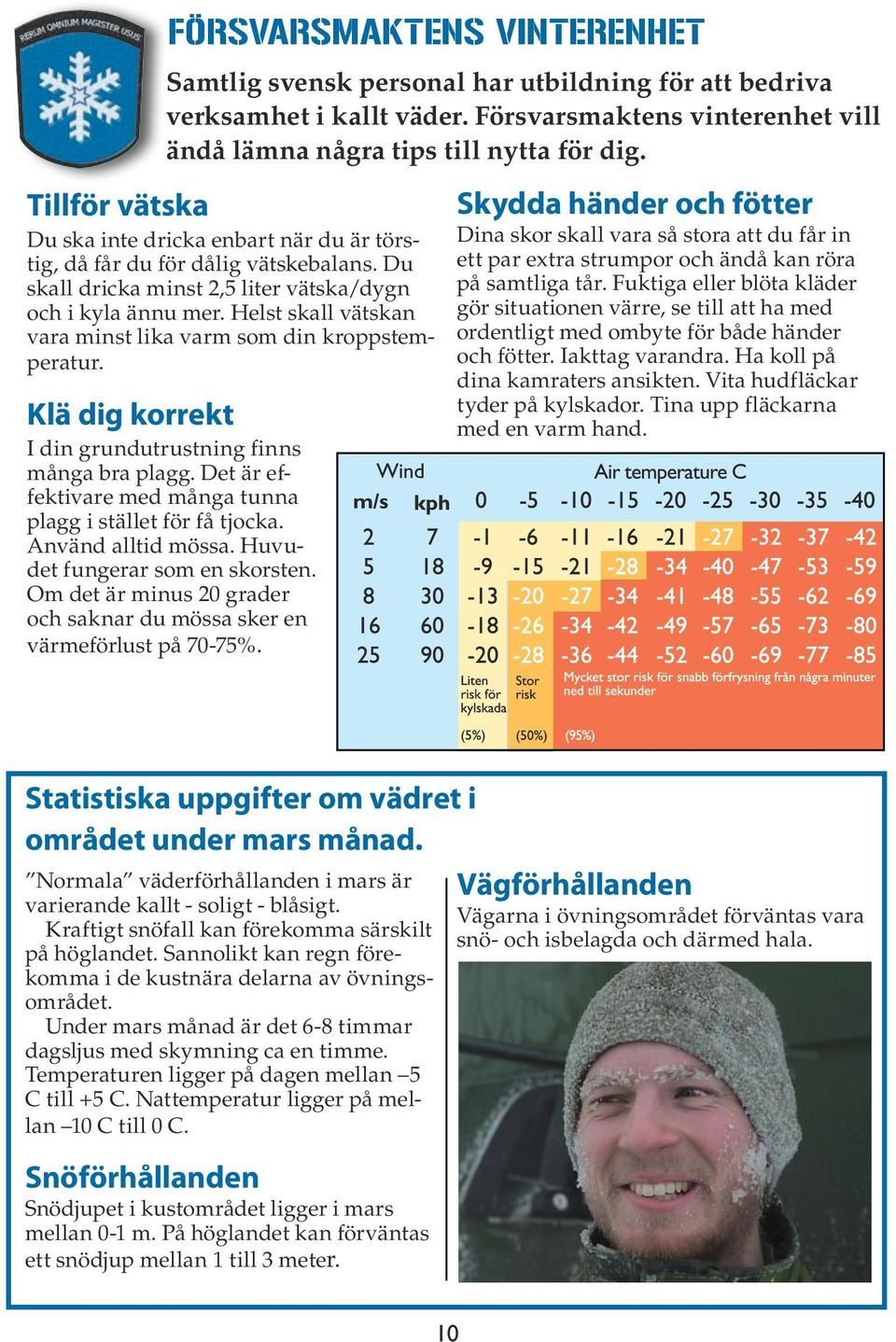 Helst skall vätskan vara minst lika varm som din kroppstemperatur. Klä dig korrekt I din grundutrustning finns många bra plagg. Det är effektivare med många tunna plagg i stället för få tjocka.