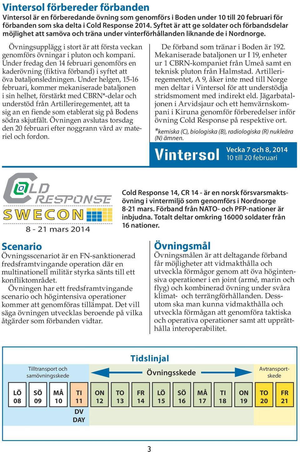 Övningsupplägg i stort är att första veckan genomförs övningar i pluton och kompani. Under fredag den 14 februari genomförs en kaderövning (fiktiva förband) i syftet att öva bataljonsledningen.