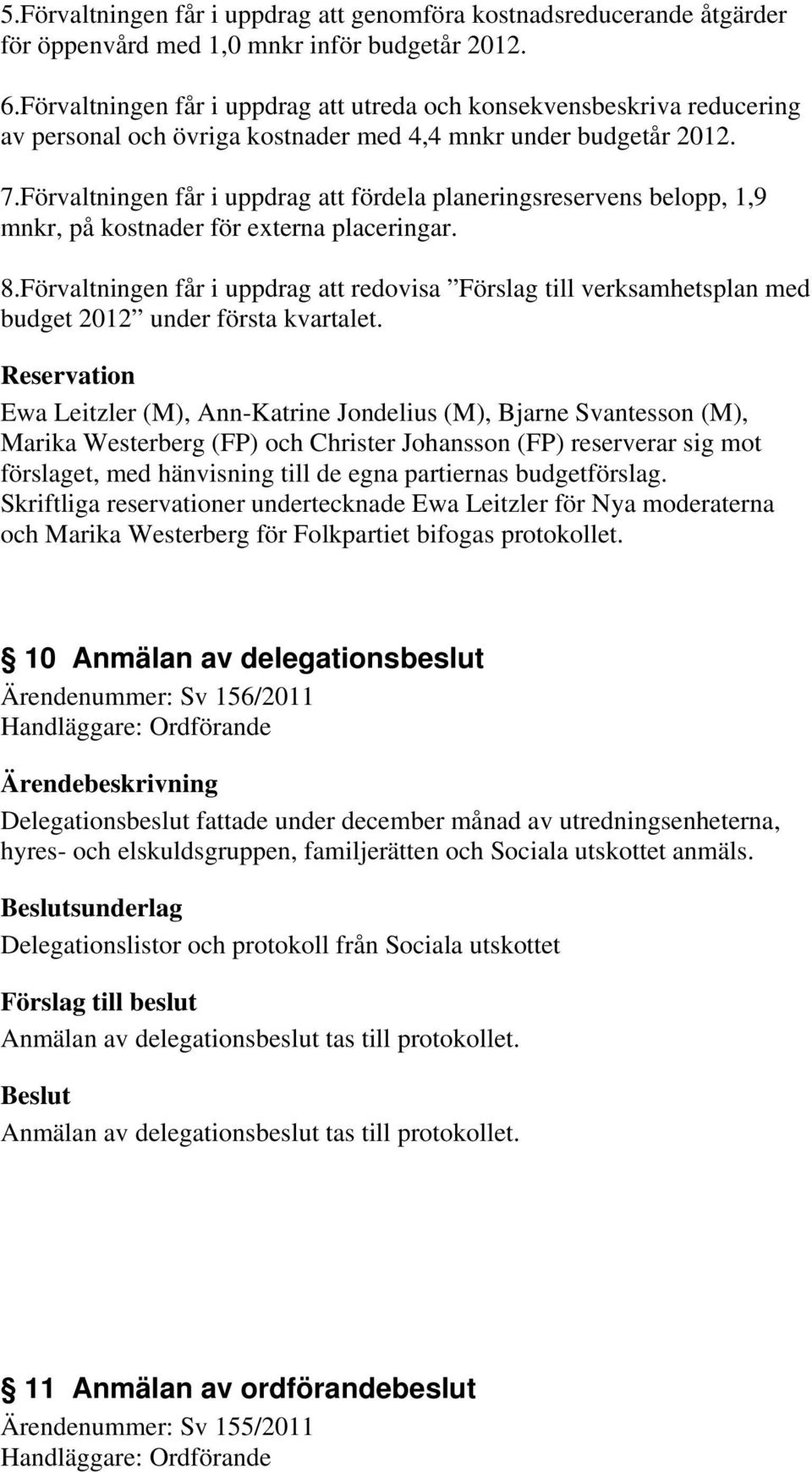 Förvaltningen får i uppdrag att fördela planeringsreservens belopp, 1,9 mnkr, på kostnader för externa placeringar. 8.