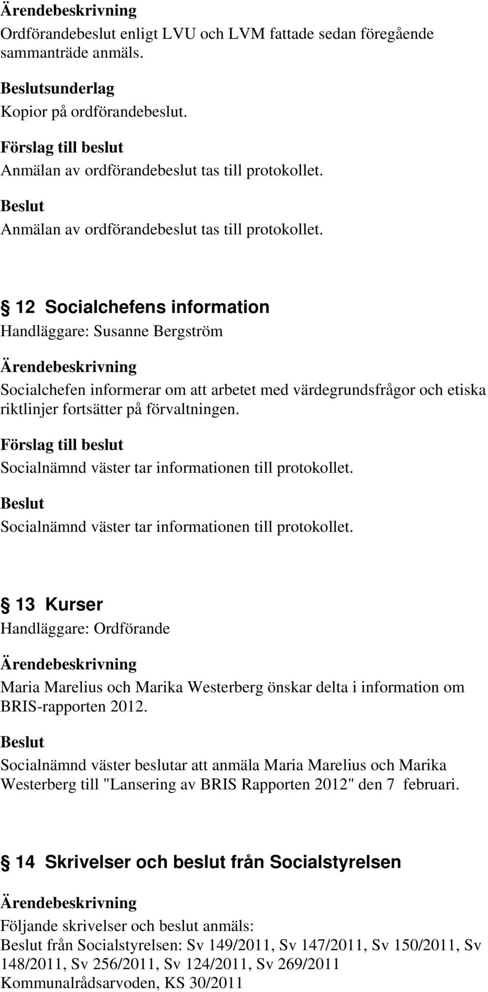 12 Socialchefens information Handläggare: Susanne Bergström Socialchefen informerar om att arbetet med värdegrundsfrågor och etiska riktlinjer fortsätter på förvaltningen.