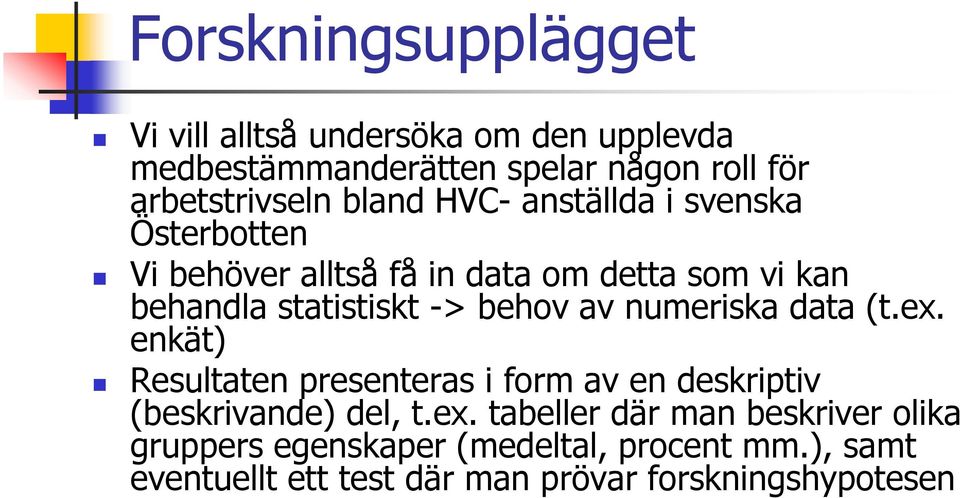 behov av numeriska data (t.ex. enkät) Resultaten presenteras i form av en deskriptiv (beskrivande) del, t.ex. tabeller där man beskriver olika gruppers egenskaper (medeltal, procent mm.