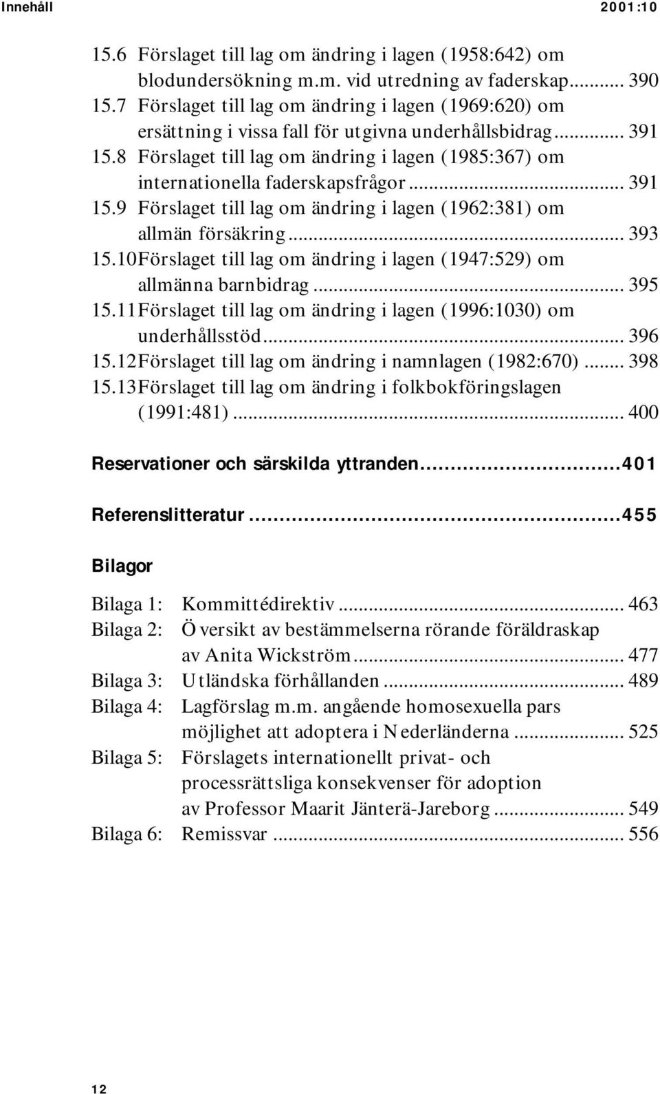 8 Förslaget till lag om ändring i lagen (1985:367) om internationella faderskapsfrågor... 391 15.9 Förslaget till lag om ändring i lagen (1962:381) om allmän försäkring... 393 15.