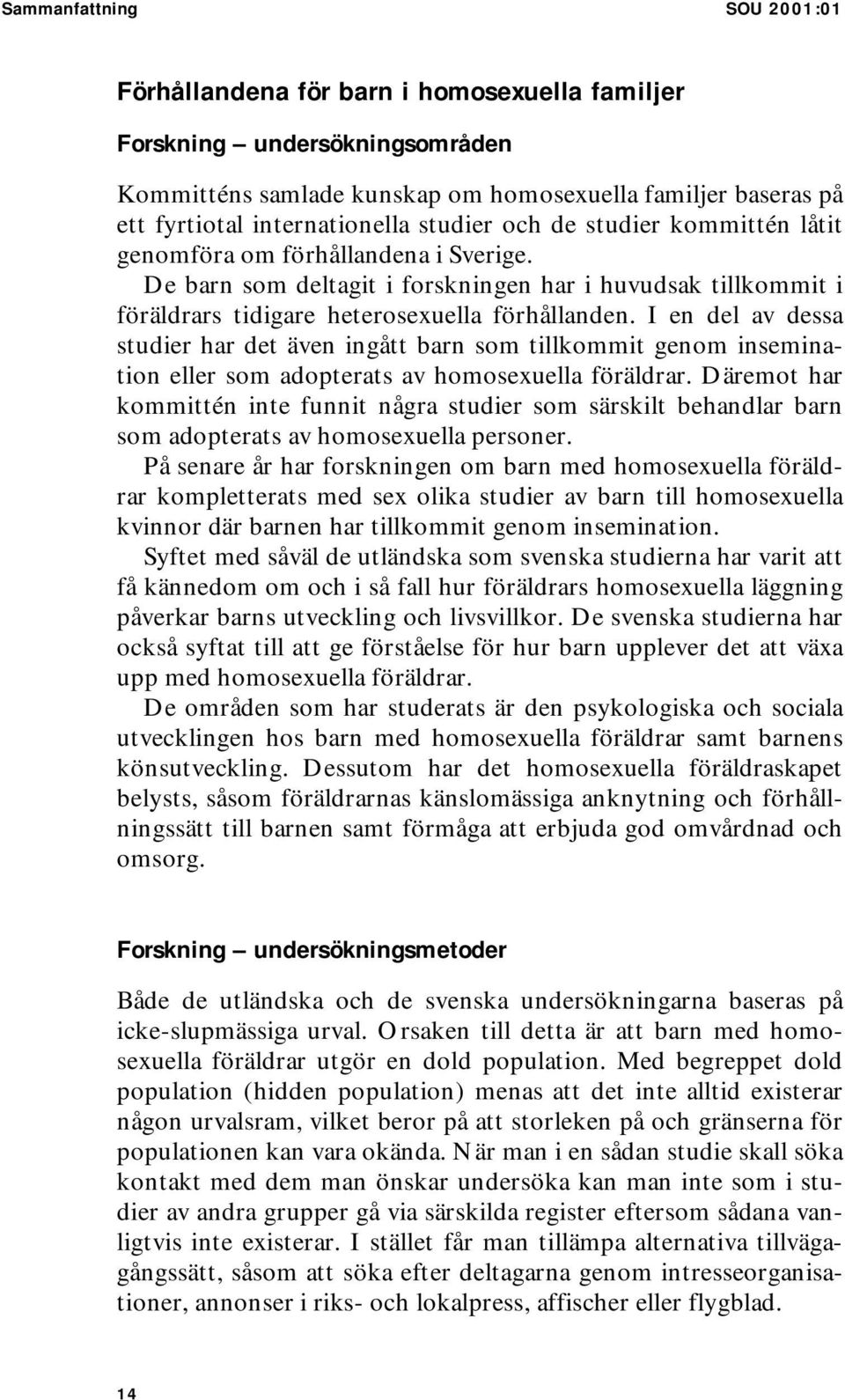 I en del av dessa studier har det även ingått barn som tillkommit genom insemination eller som adopterats av homosexuella föräldrar.