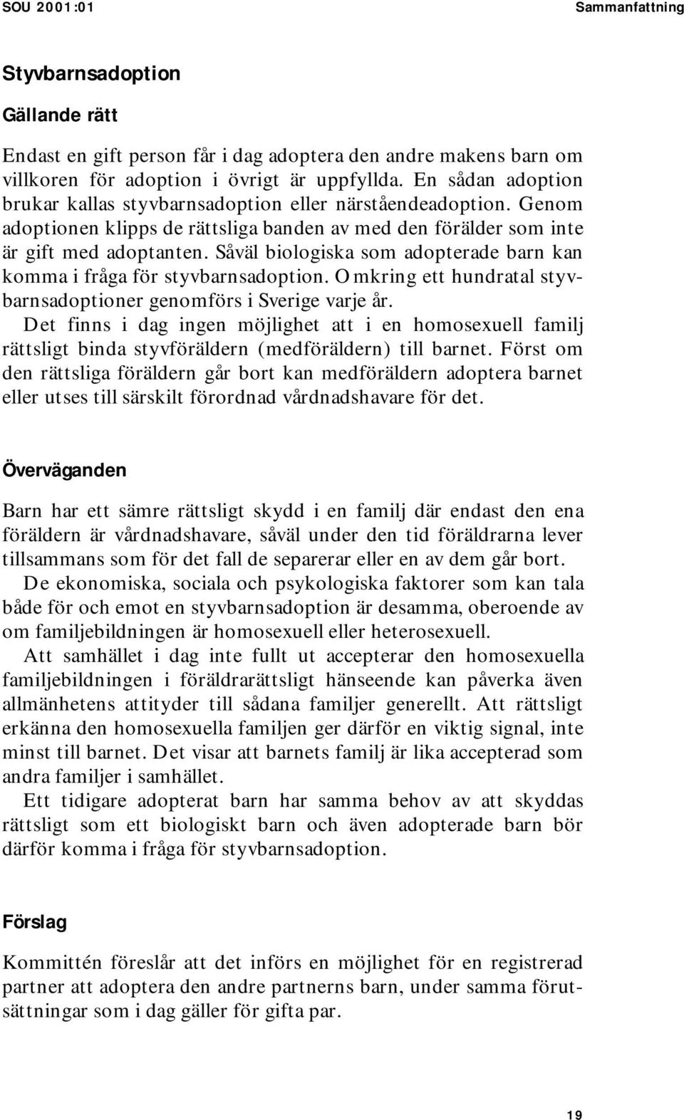 Såväl biologiska som adopterade barn kan komma i fråga för styvbarnsadoption. Omkring ett hundratal styvbarnsadoptioner genomförs i Sverige varje år.