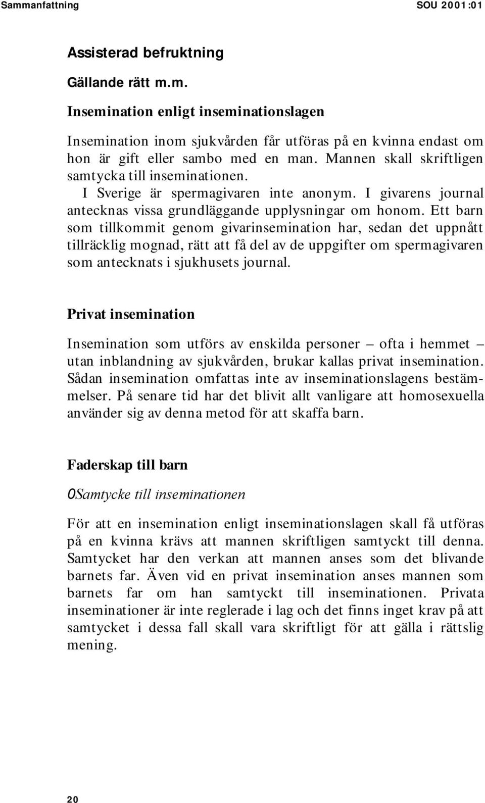 Ett barn som tillkommit genom givarinsemination har, sedan det uppnått tillräcklig mognad, rätt att få del av de uppgifter om spermagivaren som antecknats i sjukhusets journal.