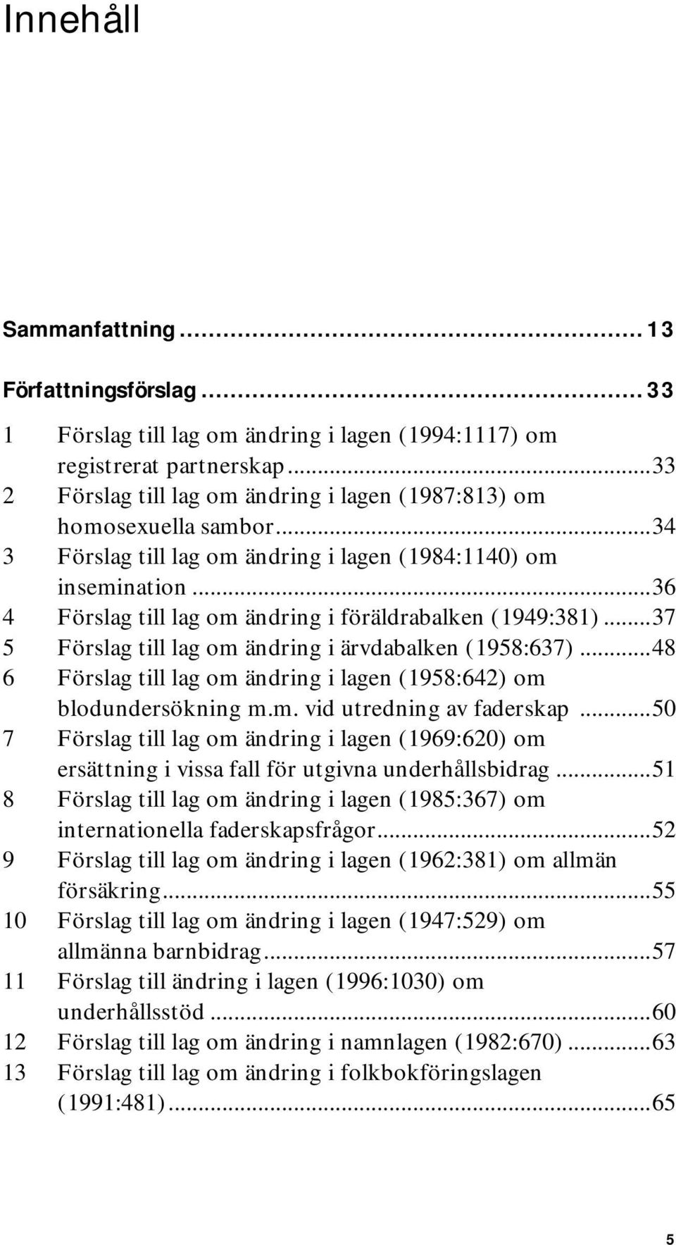 ..36 4 Förslag till lag om ändring i föräldrabalken (1949:381)...37 5 Förslag till lag om ändring i ärvdabalken (1958:637)...48 6 Förslag till lag om ändring i lagen (1958:642) om blodundersökning m.