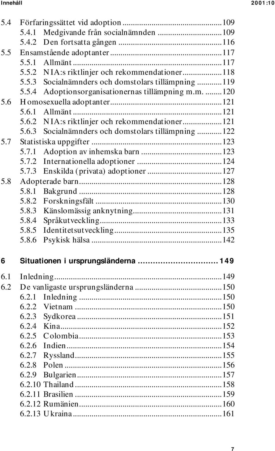 ..121 5.6.3 Socialnämnders och domstolars tillämpning...122 5.7 Statistiska uppgifter...123 5.7.1 Adoption av inhemska barn...123 5.7.2 Internationella adoptioner...124 5.7.3 Enskilda (privata) adoptioner.