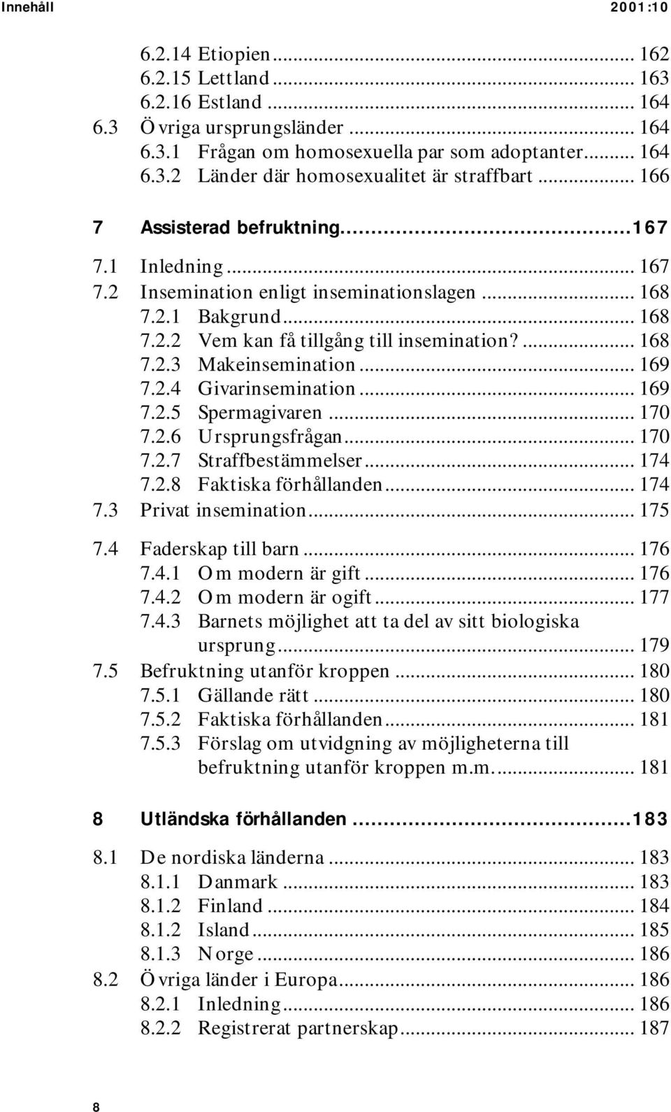 .. 169 7.2.4 Givarinsemination... 169 7.2.5 Spermagivaren... 170 7.2.6 Ursprungsfrågan... 170 7.2.7 Straffbestämmelser... 174 7.2.8 Faktiska förhållanden... 174 7.3 Privat insemination... 175 7.