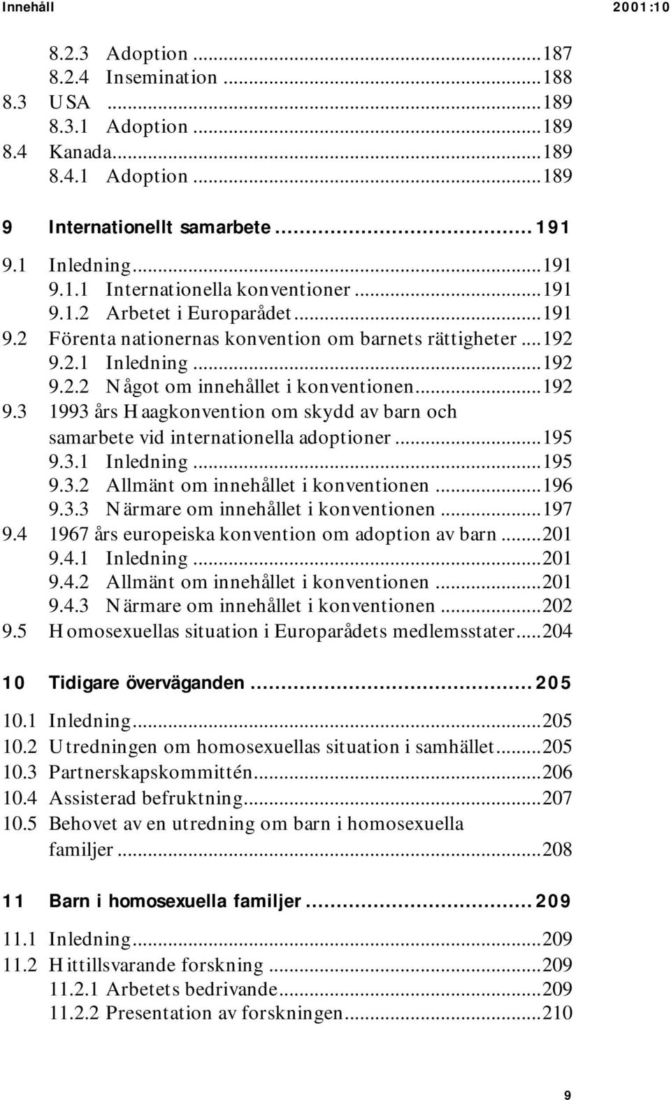 ..195 9.3.1 Inledning...195 9.3.2 Allmänt om innehållet i konventionen...196 9.3.3 Närmare om innehållet i konventionen...197 9.4 1967 års europeiska konvention om adoption av barn...201 9.4.1 Inledning...201 9.4.2 Allmänt om innehållet i konventionen...201 9.4.3 Närmare om innehållet i konventionen...202 9.