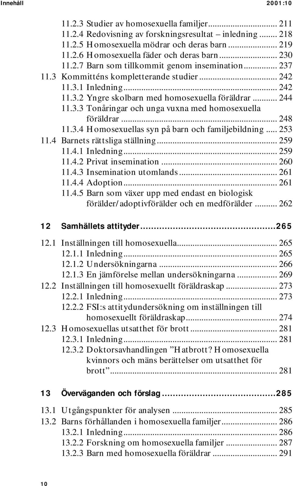 .. 248 11.3.4 Homosexuellas syn på barn och familjebildning... 253 11.4 Barnets rättsliga ställning... 259 11.4.1 Inledning... 259 11.4.2 Privat insemination... 260 11.4.3 Insemination utomlands.