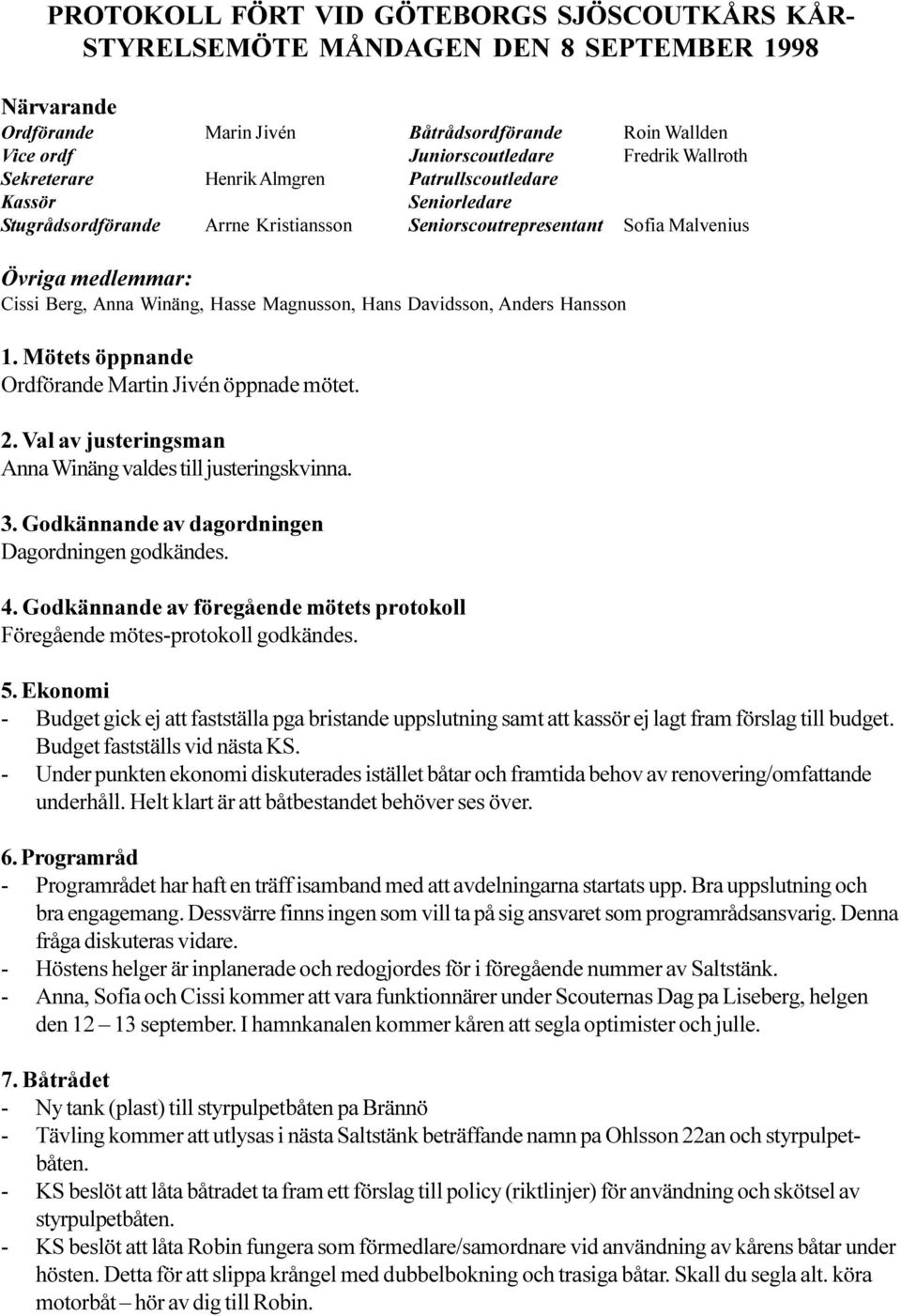 Magnusson, Hans Davidsson, Anders Hansson 1. Mötets öppnande Ordförande Martin Jivén öppnade mötet. 2. Val av justeringsman Anna Winäng valdes till justeringskvinna. 3.