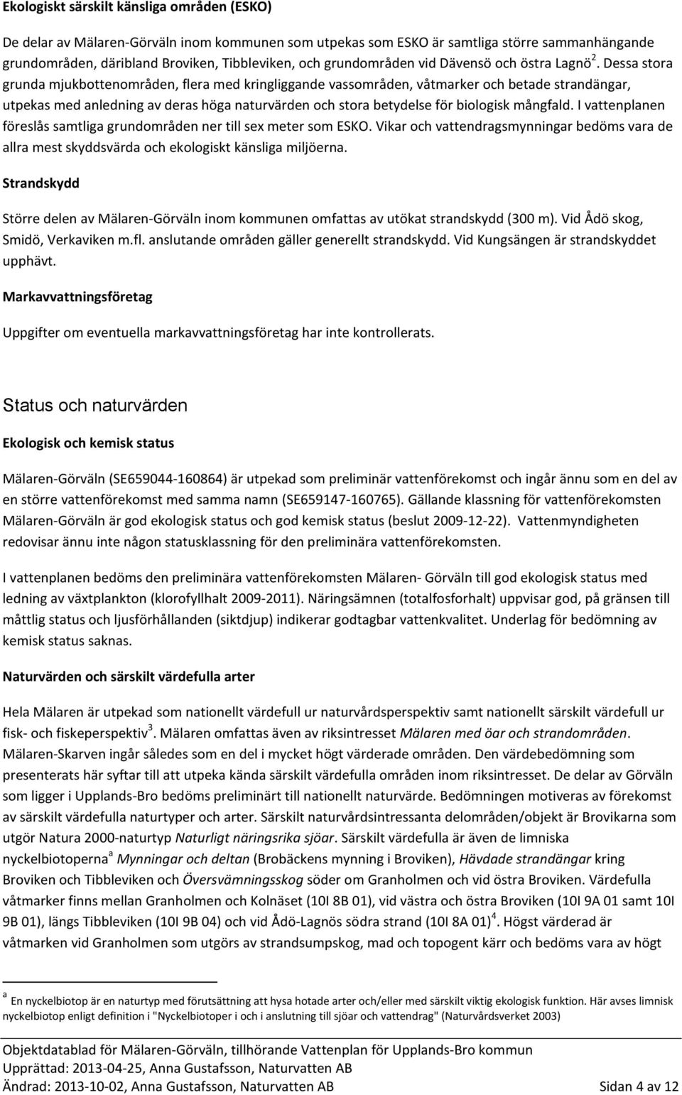 Dessa stora grunda mjukbottenområden, flera med kringliggande vassområden, våtmarker och betade strandängar, utpekas med anledning av deras höga naturvärden och stora betydelse för biologisk mångfald.