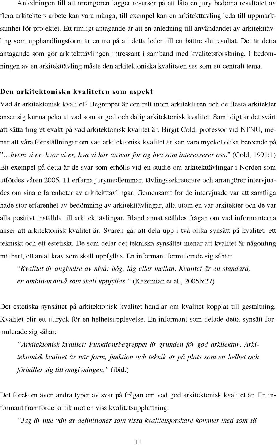 Det är detta antagande som gör arkitekttävlingen intressant i samband med kvalitetsforskning. I bedömningen av en arkitekttävling måste den arkitektoniska kvaliteten ses som ett centralt tema.