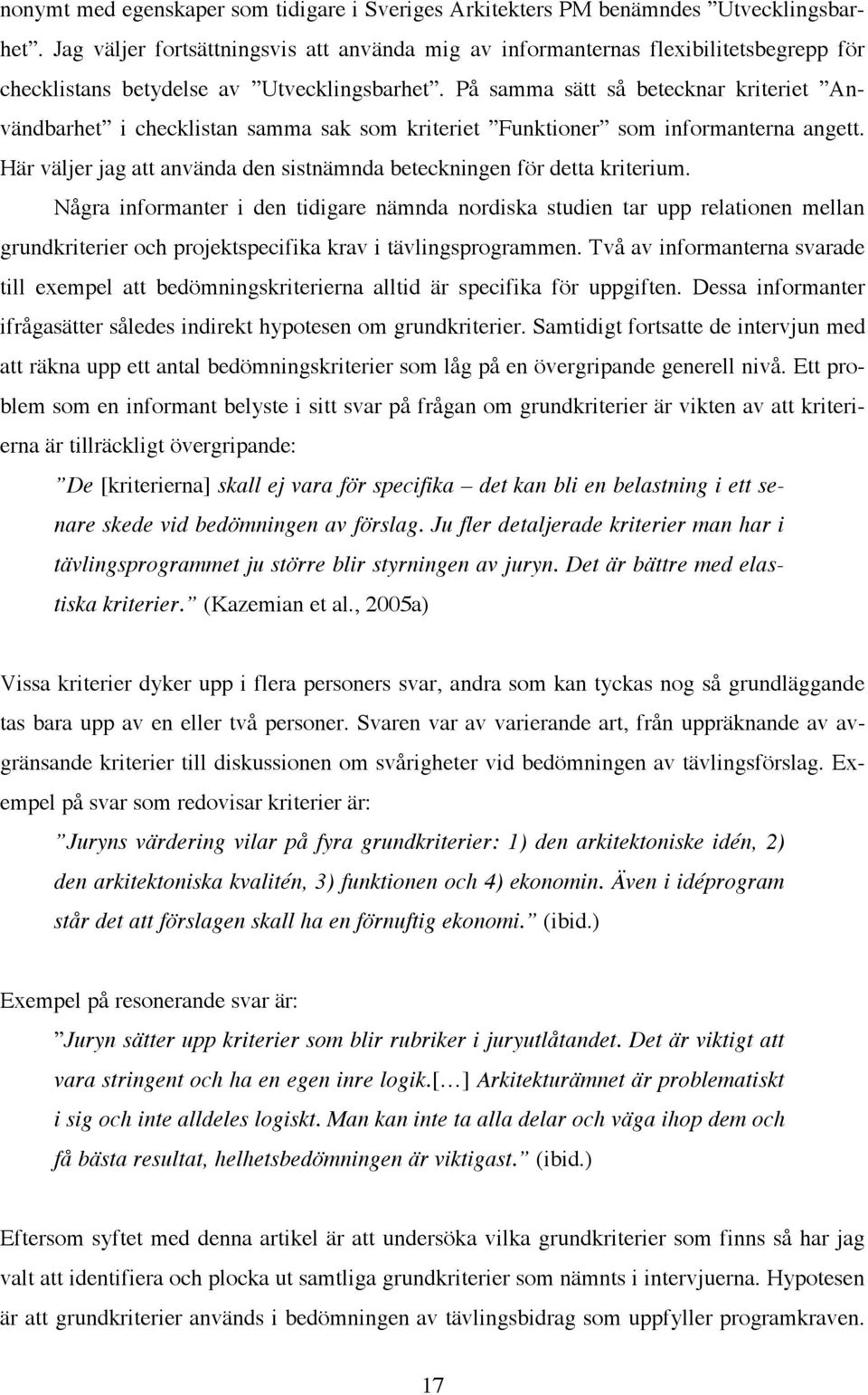 På samma sätt så betecknar kriteriet Användbarhet i checklistan samma sak som kriteriet Funktioner som informanterna angett. Här väljer jag att använda den sistnämnda beteckningen för detta kriterium.