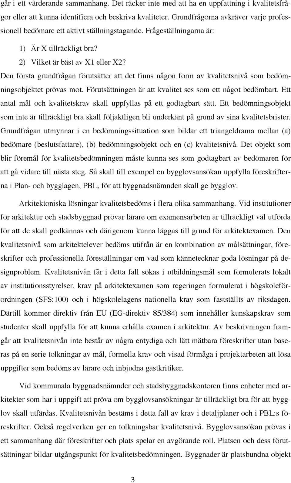 Den första grundfrågan förutsätter att det finns någon form av kvalitetsnivå som bedömningsobjektet prövas mot. Förutsättningen är att kvalitet ses som ett något bedömbart.