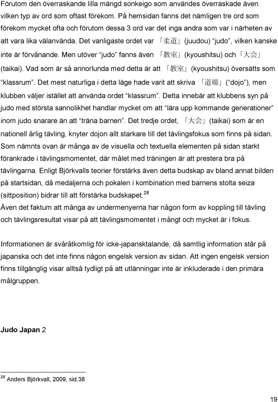 Det vanligaste ordet var 柔 道 (juudou) judo, vilken kanske inte är förvånande. Men utöver judo fanns även 教 室 (kyoushitsu) och 大 会 (taikai).