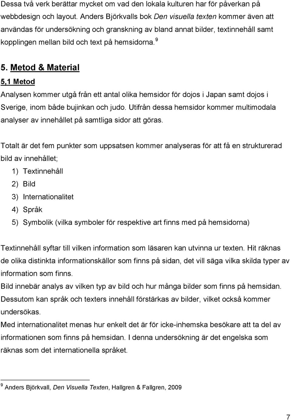 Metod & Material 5,1 Metod Analysen kommer utgå från ett antal olika hemsidor för dojos i Japan samt dojos i Sverige, inom både bujinkan och judo.