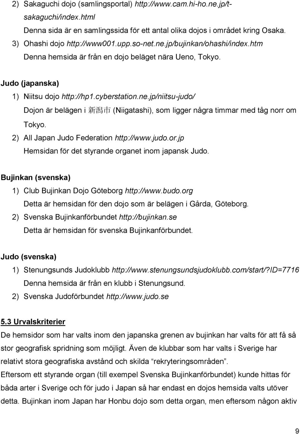 2) All Japan Judo Federation http://www.judo.or.jp Hemsidan för det styrande organet inom japansk Judo. Bujinkan (svenska) 1) Club Bujinkan Dojo Göteborg http://www.budo.