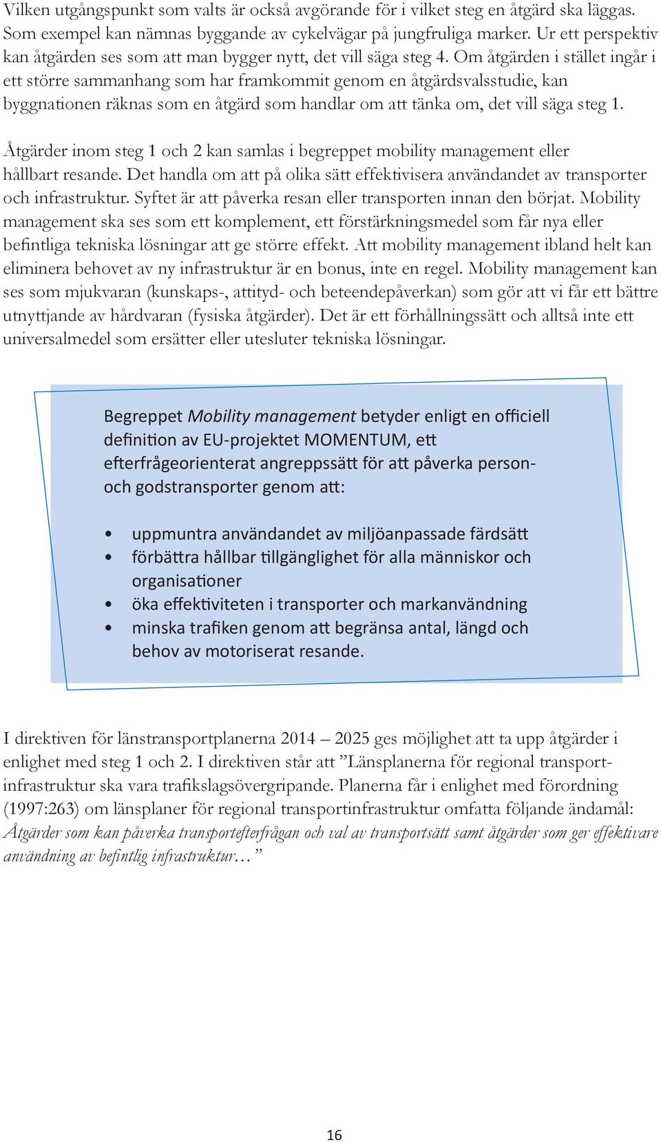 Om åtgärden i stället ingår i ett större sammanhang som har framkommit genom en åtgärdsvalsstudie, kan byggnationen räknas som en åtgärd som handlar om att tänka om, det vill säga steg 1.