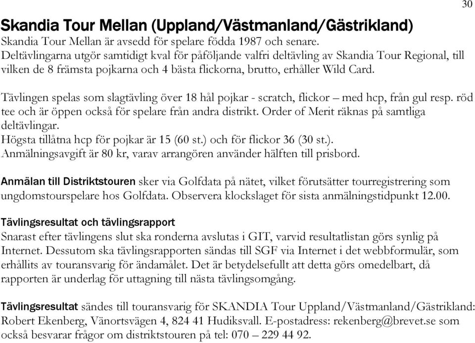 Tävlingen spelas som slagtävling över 18 hål pojkar - scratch, flickor med hcp, från gul resp. röd tee och är öppen också för spelare från andra distrikt.