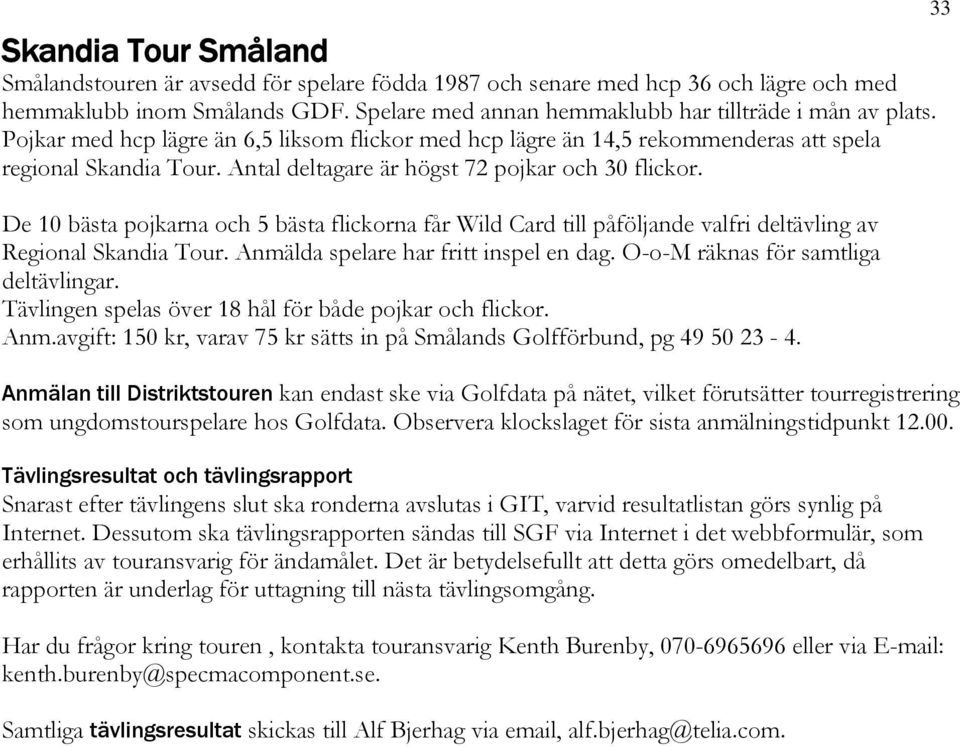 De 10 bästa pojkarna och 5 bästa flickorna får Wild Card till påföljande valfri deltävling av Regional Skandia Tour. Anmälda spelare har fritt inspel en dag. O-o-M räknas för samtliga deltävlingar.