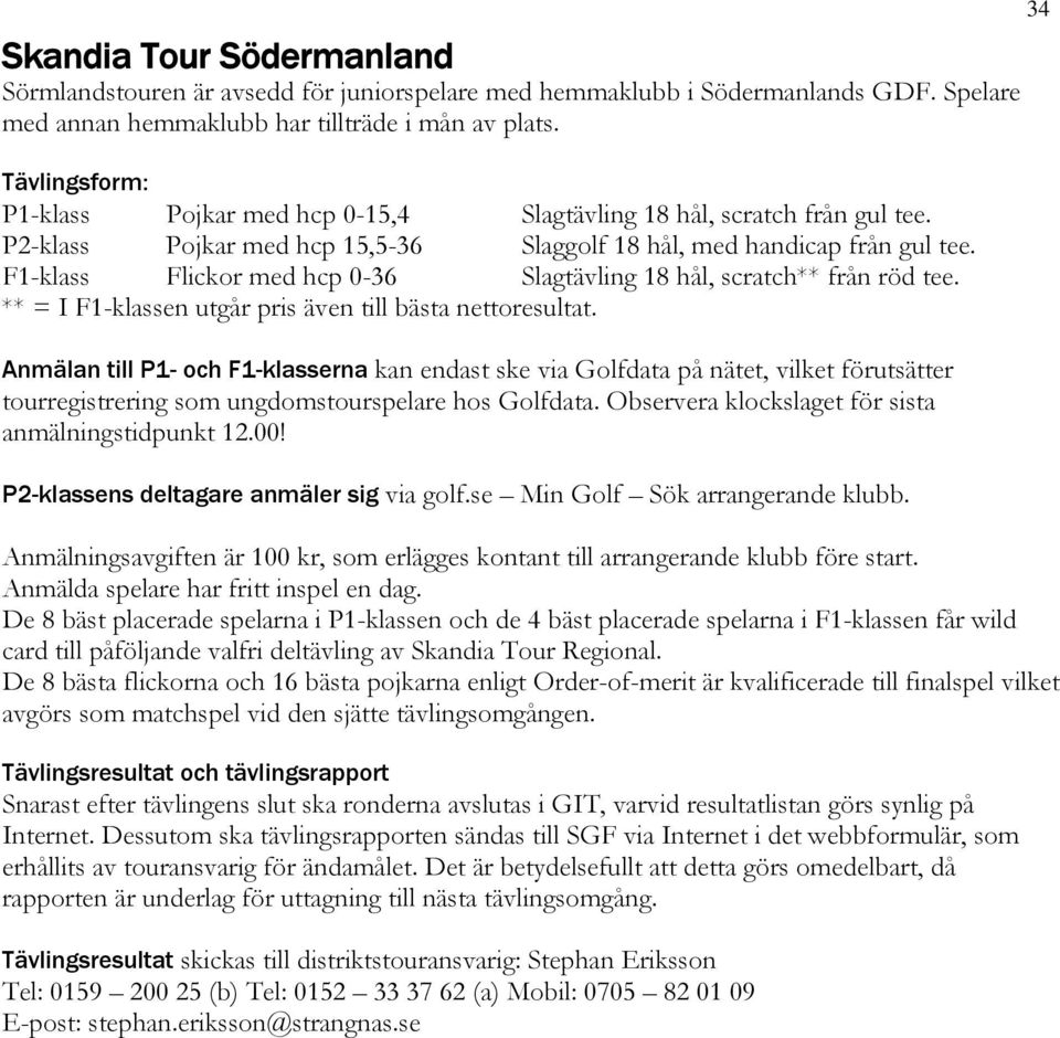 F1-klass Flickor med hcp 0-36 Slagtävling 18 hål, scratch** från röd tee. ** = I F1-klassen utgår pris även till bästa nettoresultat.