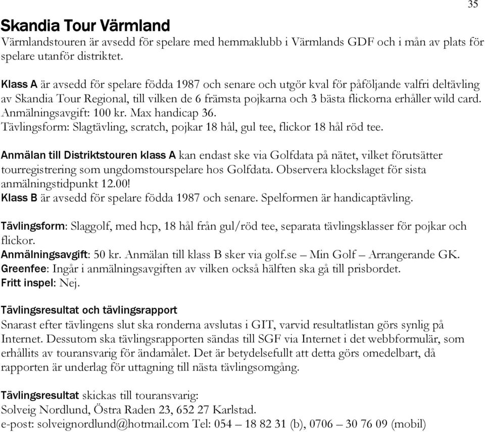 card. Anmälningsavgift: 100 kr. Max handicap 36. Tävlingsform: Slagtävling, scratch, pojkar 18 hål, gul tee, flickor 18 hål röd tee.