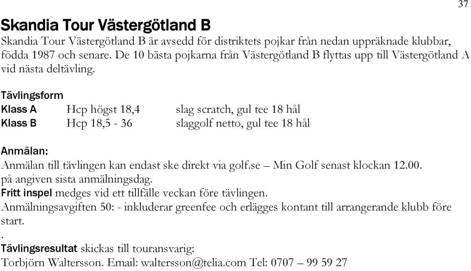 Tävlingsform Klass A Hcp högst 18,4 slag scratch, gul tee 18 hål Klass B Hcp 18,5-36 slaggolf netto, gul tee 18 hål Anmälan: Anmälan till tävlingen kan endast ske direkt via golf.