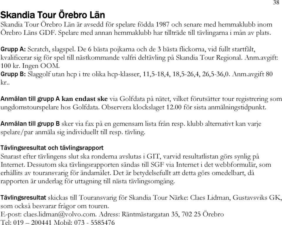 De 6 bästa pojkarna och de 3 bästa flickorna, vid fullt startfält, kvalificerar sig för spel till nästkommande valfri deltävling på Skandia Tour Regional. Anm.avgift: 100 kr. Ingen OOM.