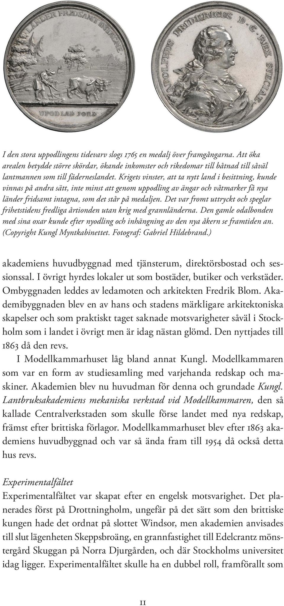 Krigets vinster, att ta nytt land i besittning, kunde vinnas på andra sätt, inte minst att genom uppodling av ängar och våtmarker få nya länder fridsamt intagna, som det står på medaljen.