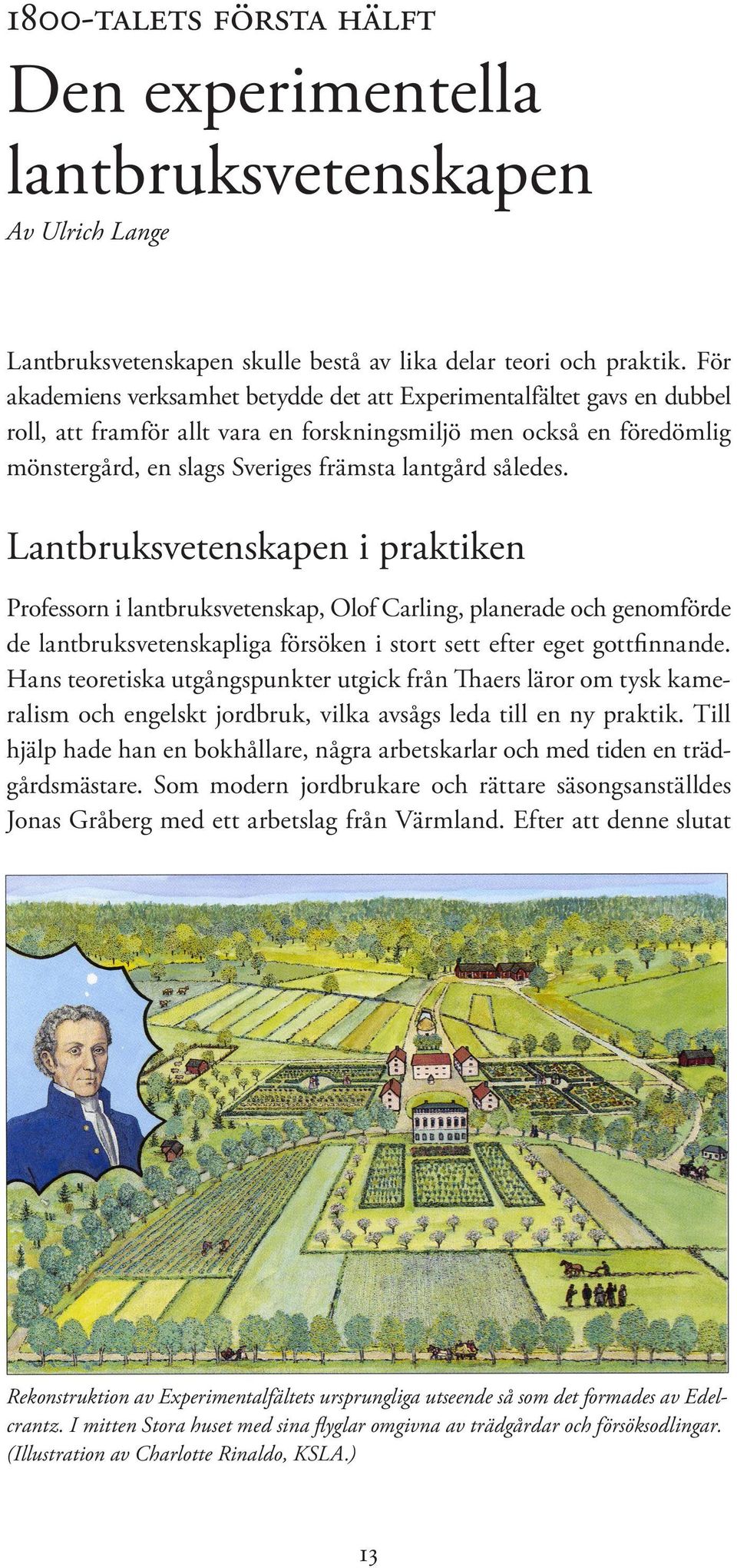 således. Lantbruksvetenskapen i praktiken Professorn i lantbruksvetenskap, Olof Carling, planerade och genomförde de lantbruksvetenskapliga försöken i stort sett efter eget gottfinnande.