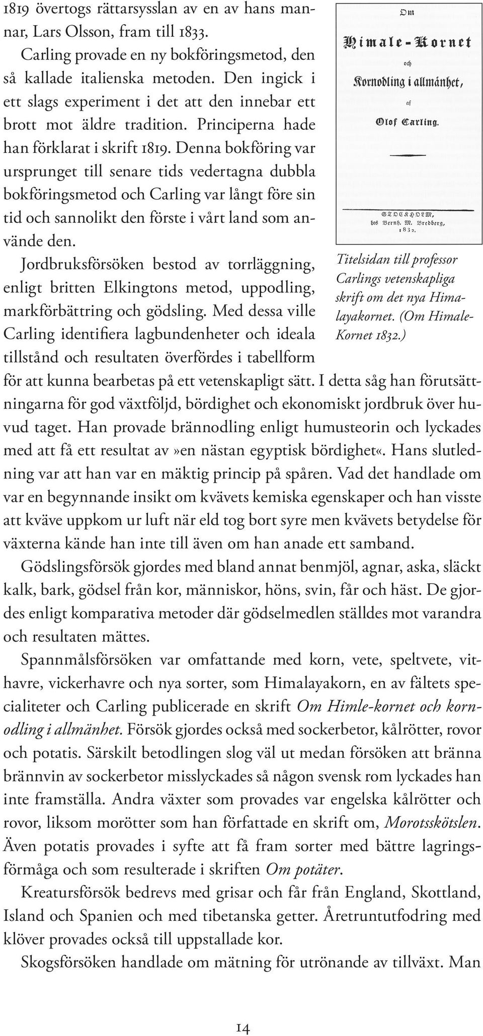 Denna bokföring var ursprunget till senare tids vedertagna dubbla bokföringsmetod och Carling var långt före sin tid och sannolikt den förste i vårt land som använde den.