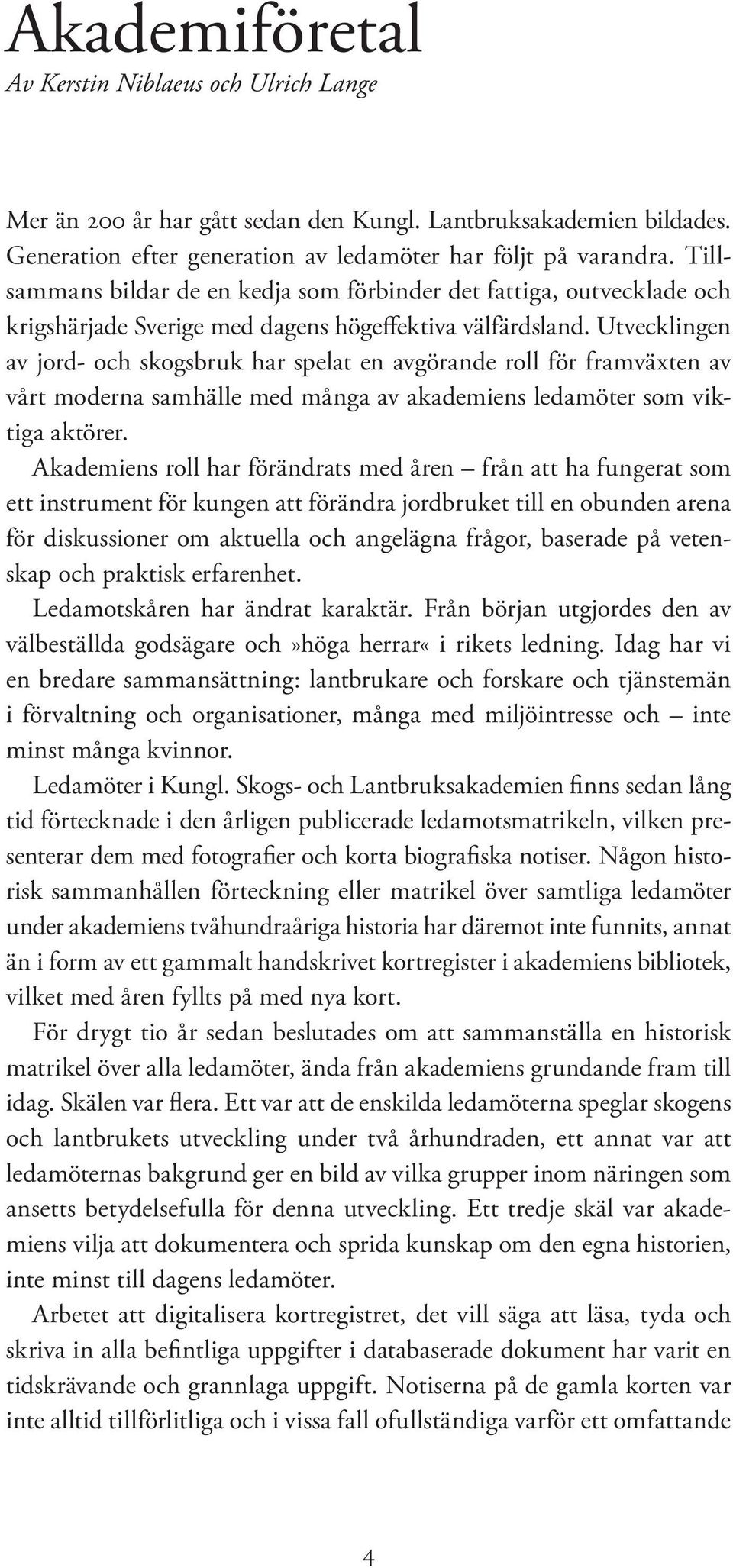 Utvecklingen av jord- och skogsbruk har spelat en avgörande roll för framväxten av vårt moderna samhälle med många av akademiens ledamöter som viktiga aktörer.