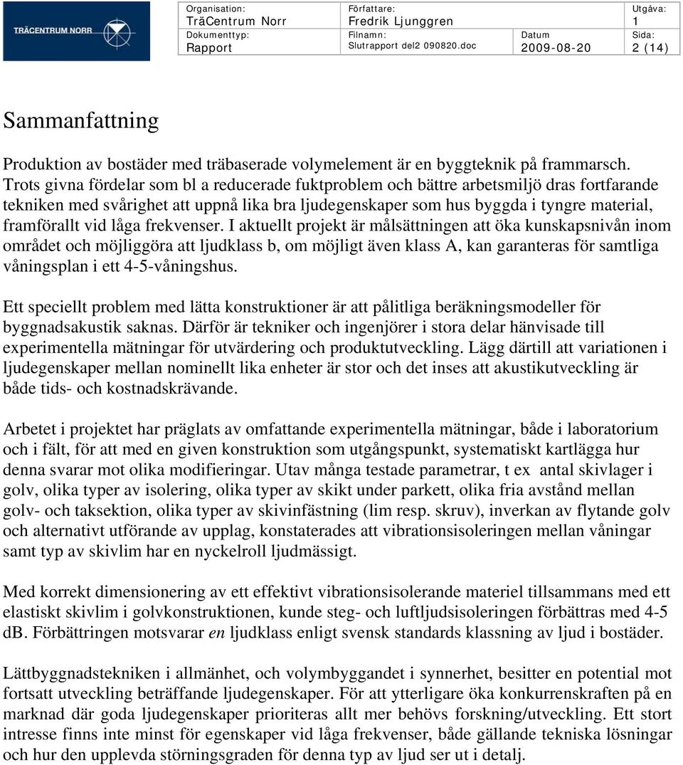 Trots givna fördelar som bl a reducerade fuktproblem och bättre arbetsmiljö dras fortfarande tekniken med svårighet att uppnå lika bra ljudegenskaper som hus byggda i tyngre material, framförallt vid