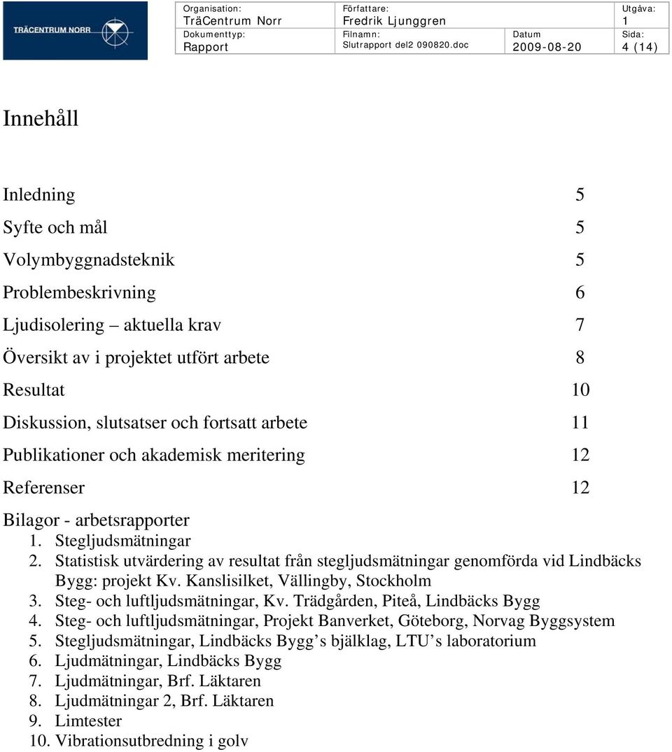 10 Diskussion, slutsatser och fortsatt arbete 11 Publikationer och akademisk meritering 12 Referenser 12 Bilagor - arbetsrapporter 1. Stegljudsmätningar 2.