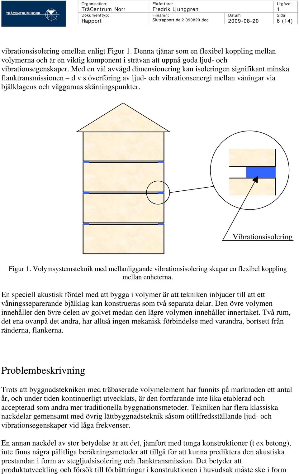 Med en väl avvägd dimensionering kan isoleringen signifikant minska flanktransmissionen d v s överföring av ljud- och vibrationsenergi mellan våningar via bjälklagens och väggarnas skärningspunkter.