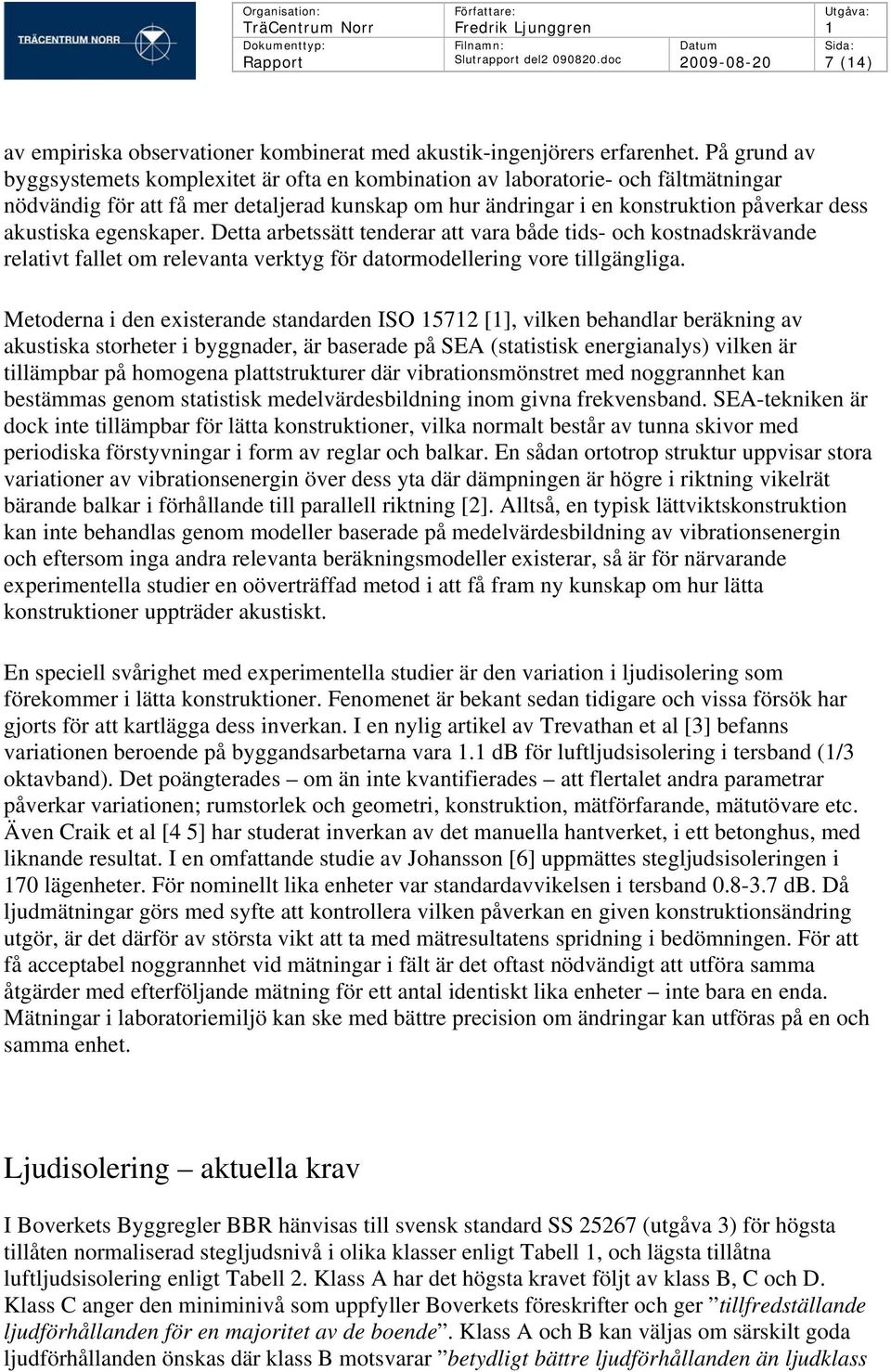 På grund av byggsystemets komplexitet är ofta en kombination av laboratorie- och fältmätningar nödvändig för att få mer detaljerad kunskap om hur ändringar i en konstruktion påverkar dess akustiska